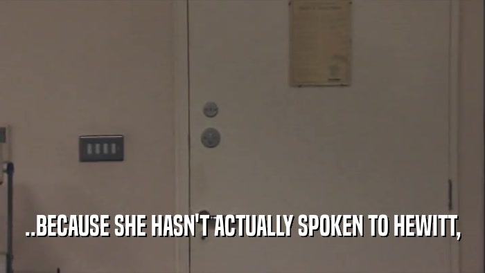 ..BECAUSE SHE HASN'T ACTUALLY SPOKEN TO HEWITT,  