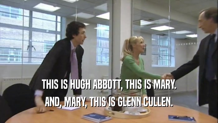 THIS IS HUGH ABBOTT, THIS IS MARY. AND, MARY, THIS IS GLENN CULLEN. 
