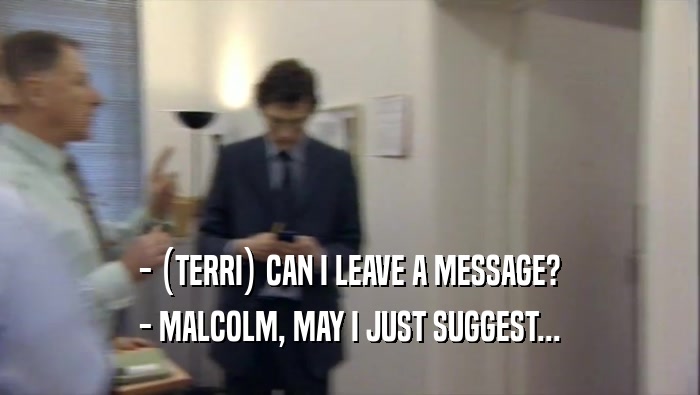 - (TERRI) CAN I LEAVE A MESSAGE? - MALCOLM, MAY I JUST SUGGEST... 