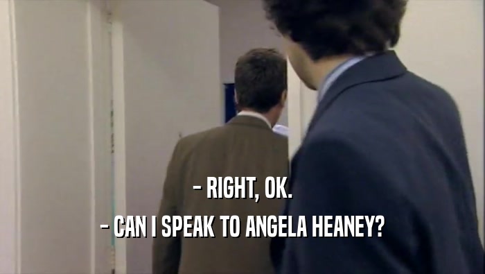 - RIGHT, OK. - CAN I SPEAK TO ANGELA HEANEY? 