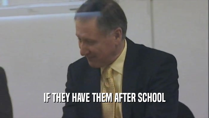 IF THEY HAVE THEM AFTER SCHOOL  