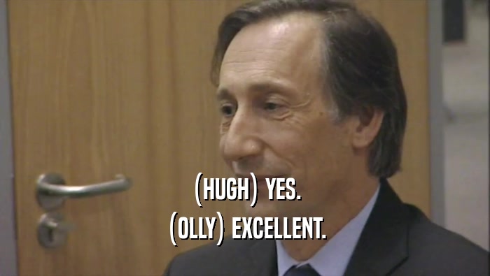 (HUGH) YES.
 (OLLY) EXCELLENT.
 