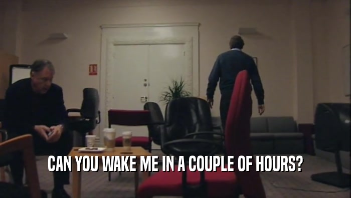 CAN YOU WAKE ME IN A COUPLE OF HOURS?  