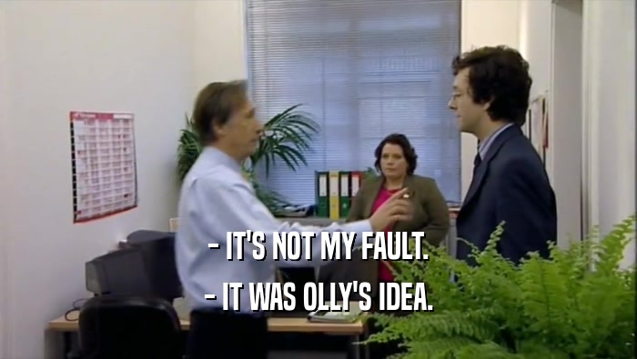 - IT'S NOT MY FAULT. - IT WAS OLLY'S IDEA. 