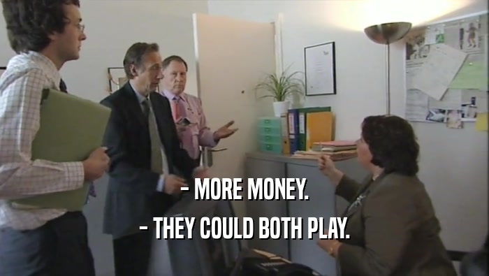 - MORE MONEY. - THEY COULD BOTH PLAY. 