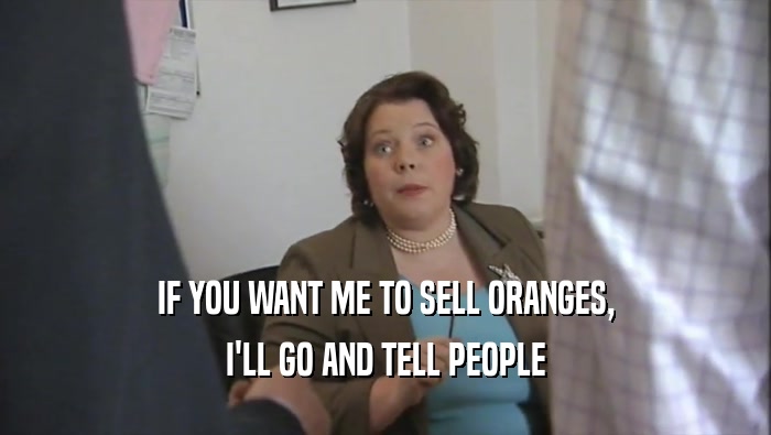 IF YOU WANT ME TO SELL ORANGES,
 I'LL GO AND TELL PEOPLE
 