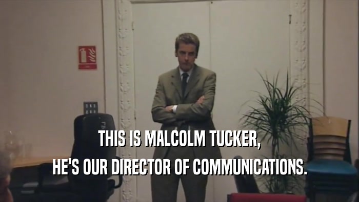 THIS IS MALCOLM TUCKER,
 HE'S OUR DIRECTOR OF COMMUNICATIONS.
 