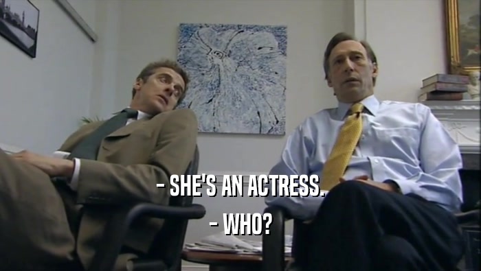 - SHE'S AN ACTRESS. - WHO? 