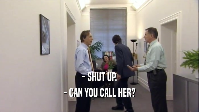 - SHUT UP. - CAN YOU CALL HER? 