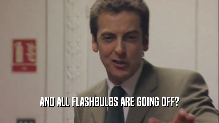 AND ALL FLASHBULBS ARE GOING OFF?  