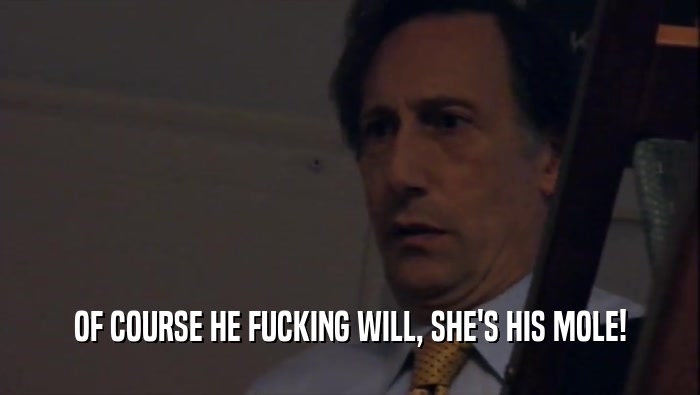 OF COURSE HE FUCKING WILL, SHE'S HIS MOLE!  