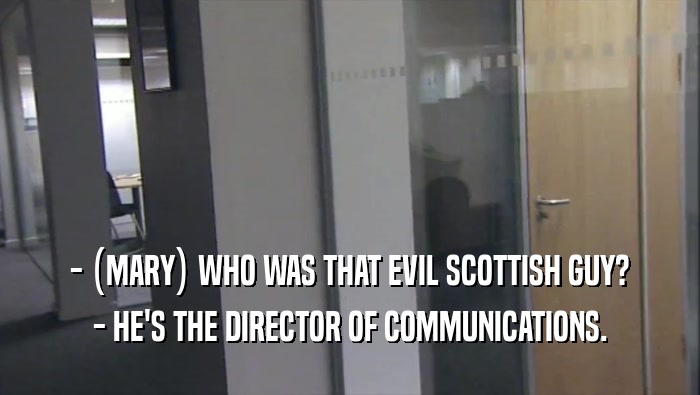 - (MARY) WHO WAS THAT EVIL SCOTTISH GUY? - HE'S THE DIRECTOR OF COMMUNICATIONS. 