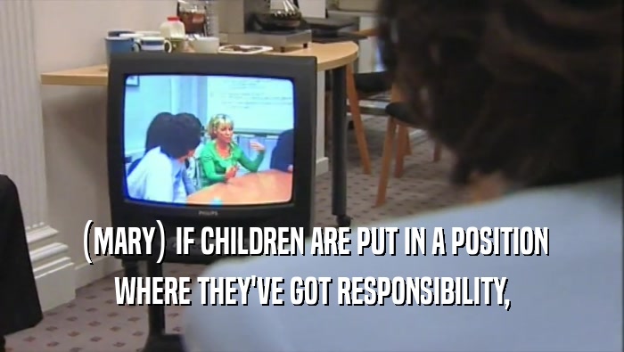 (MARY) IF CHILDREN ARE PUT IN A POSITION WHERE THEY'VE GOT RESPONSIBILITY, 