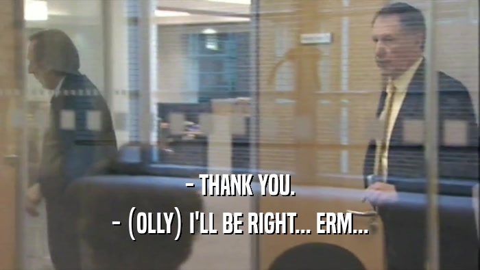 - THANK YOU. - (OLLY) I'LL BE RIGHT... ERM... 