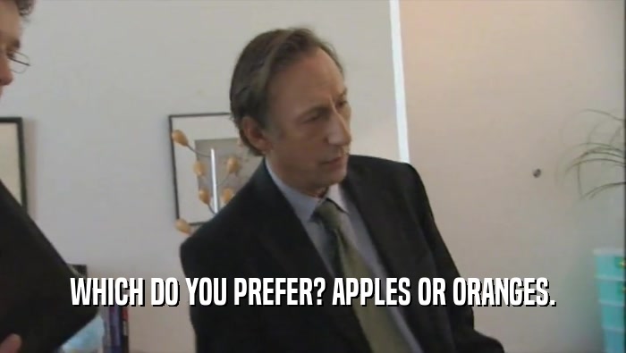 WHICH DO YOU PREFER? APPLES OR ORANGES.  