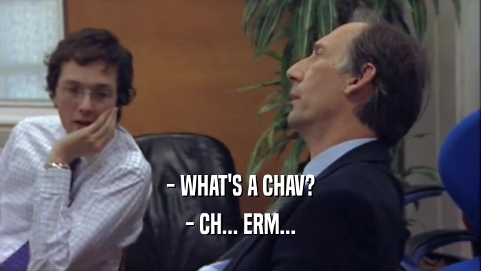 - WHAT'S A CHAV? - CH... ERM... 