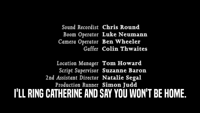 I'LL RING CATHERINE AND SAY YOU WON'T BE HOME.  
