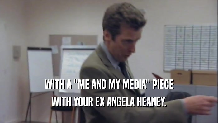 WITH A ''ME AND MY MEDIA'' PIECE WITH YOUR EX ANGELA HEANEY. 