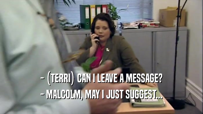 - (TERRI) CAN I LEAVE A MESSAGE? - MALCOLM, MAY I JUST SUGGEST... 