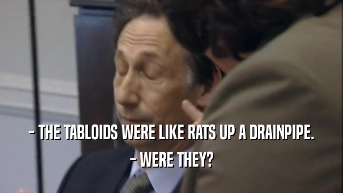 - THE TABLOIDS WERE LIKE RATS UP A DRAINPIPE. - WERE THEY? 