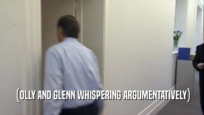 (OLLY AND GLENN WHISPERING ARGUMENTATIVELY)  
