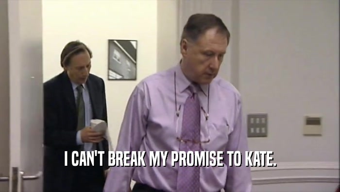 I CAN'T BREAK MY PROMISE TO KATE.  