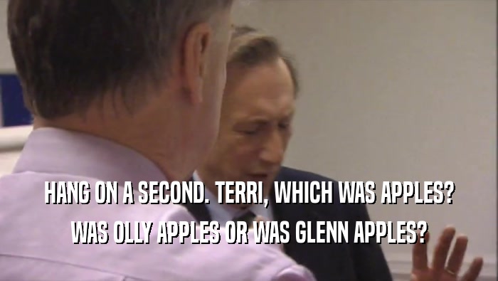 HANG ON A SECOND. TERRI, WHICH WAS APPLES?
 WAS OLLY APPLES OR WAS GLENN APPLES?
 