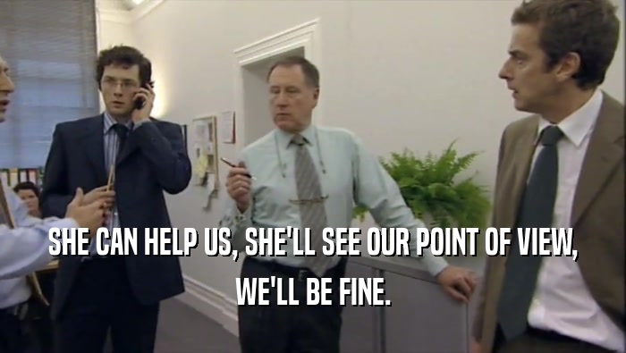 SHE CAN HELP US, SHE'LL SEE OUR POINT OF VIEW, WE'LL BE FINE. 