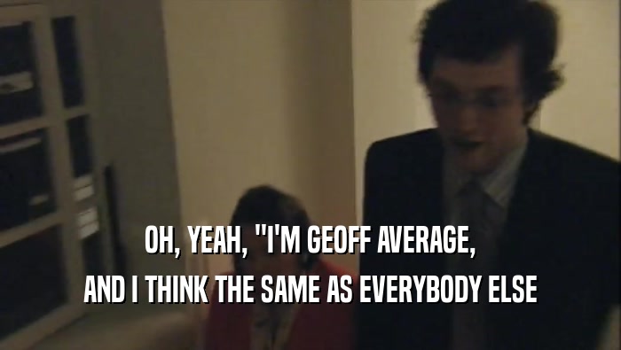 OH, YEAH, ''I'M GEOFF AVERAGE, AND I THINK THE SAME AS EVERYBODY ELSE 