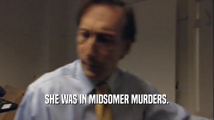 SHE WAS IN MIDSOMER MURDERS.
  