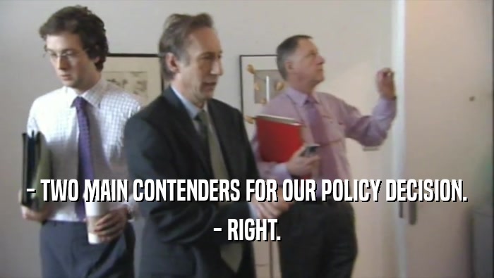 - TWO MAIN CONTENDERS FOR OUR POLICY DECISION. - RIGHT. 