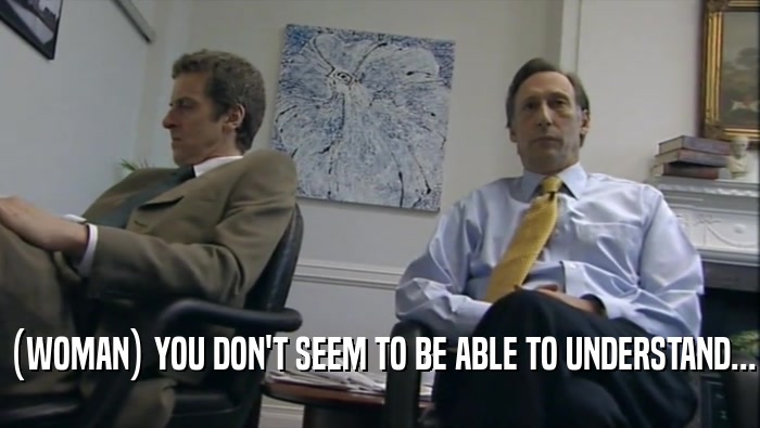 (WOMAN) YOU DON'T SEEM TO BE ABLE TO UNDERSTAND...  