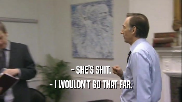 - SHE'S SHIT. - I WOULDN'T GO THAT FAR. 