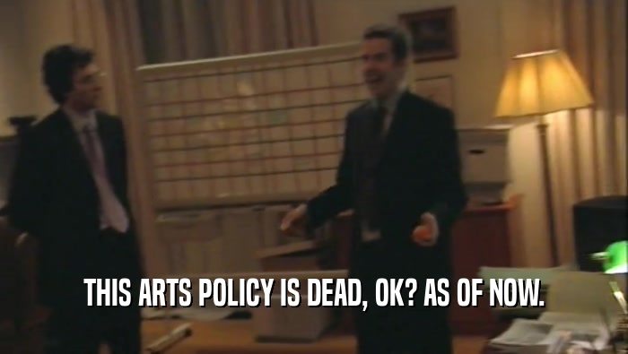 THIS ARTS POLICY IS DEAD, OK? AS OF NOW.  