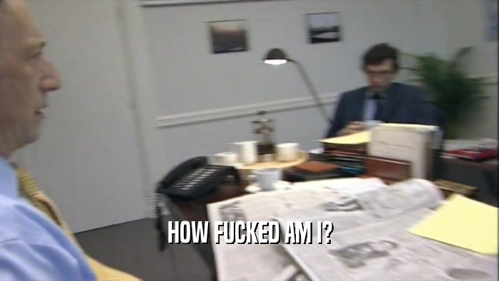HOW FUCKED AM I?  