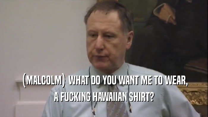(MALCOLM) WHAT DO YOU WANT ME TO WEAR, A FUCKING HAWAIIAN SHIRT? 