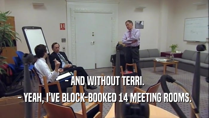 - AND WITHOUT TERRI. - YEAH, I'VE BLOCK-BOOKED 14 MEETING ROOMS. 