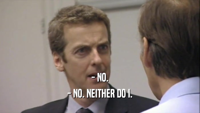 - NO. - NO. NEITHER DO I. 