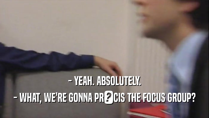 - YEAH. ABSOLUTELY. - WHAT, WE'RE GONNA PR