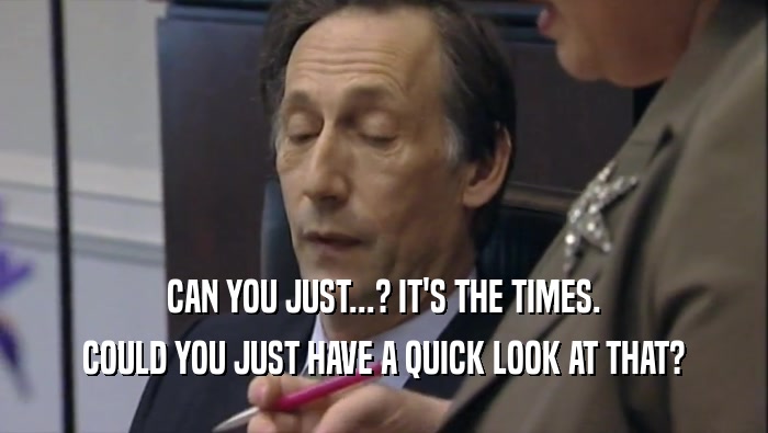 CAN YOU JUST...? IT'S THE TIMES. COULD YOU JUST HAVE A QUICK LOOK AT THAT? 