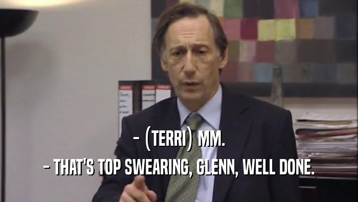 - (TERRI) MM. - THAT'S TOP SWEARING, GLENN, WELL DONE. 