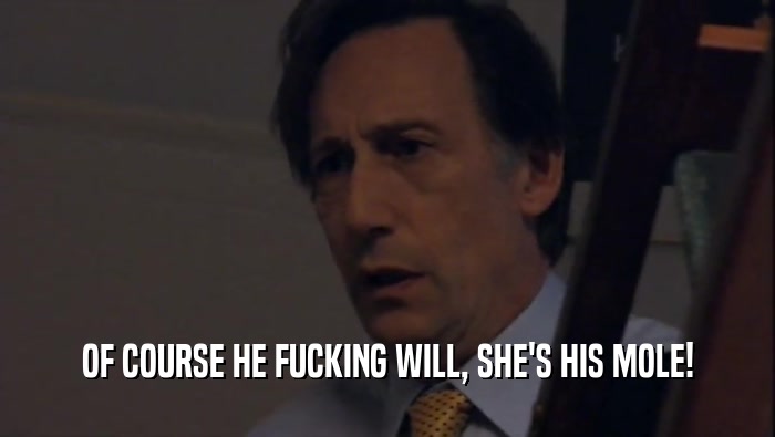 OF COURSE HE FUCKING WILL, SHE'S HIS MOLE!  