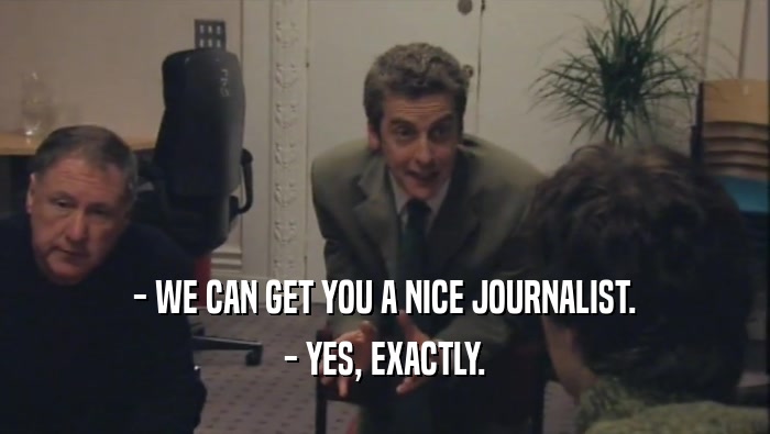 - WE CAN GET YOU A NICE JOURNALIST. - YES, EXACTLY. 