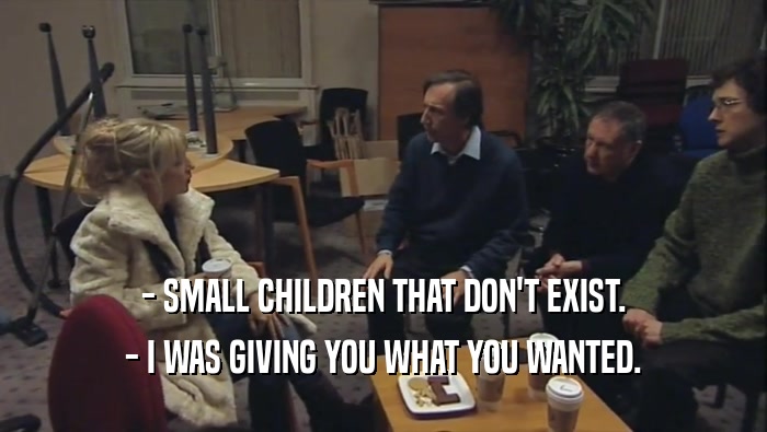- SMALL CHILDREN THAT DON'T EXIST.
 - I WAS GIVING YOU WHAT YOU WANTED.
 