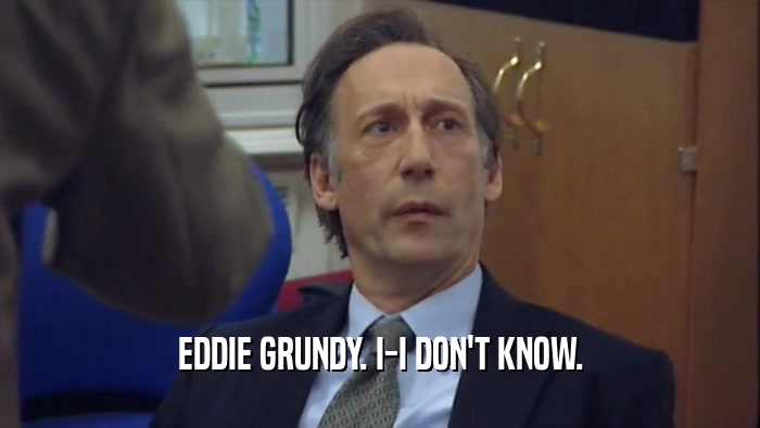 EDDIE GRUNDY. I-I DON'T KNOW.  