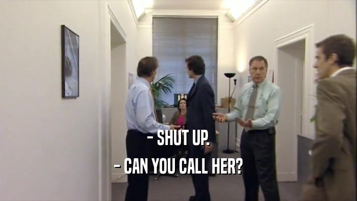 - SHUT UP. - CAN YOU CALL HER? 