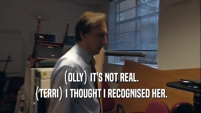 (OLLY) IT'S NOT REAL. (TERRI) I THOUGHT I RECOGNISED HER. 