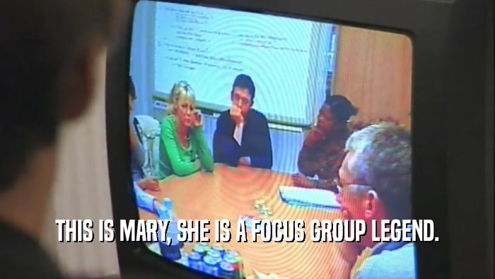 THIS IS MARY, SHE IS A FOCUS GROUP LEGEND.
  