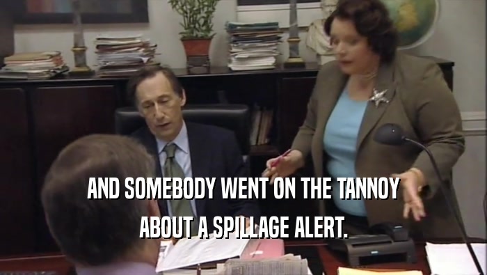AND SOMEBODY WENT ON THE TANNOY ABOUT A SPILLAGE ALERT. 