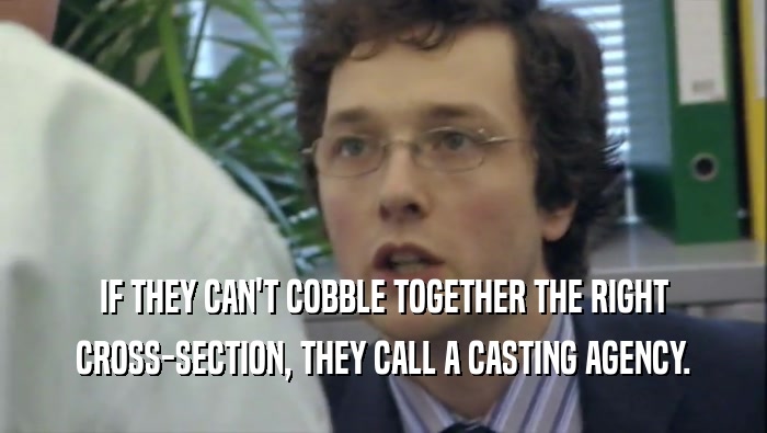 IF THEY CAN'T COBBLE TOGETHER THE RIGHT CROSS-SECTION, THEY CALL A CASTING AGENCY. 